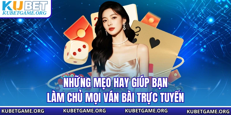 Những mẹo hay giúp bạn làm chủ mọi ván bài trực tuyến